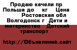 Продаю качели пр. Польша до 20 кг. › Цена ­ 1 500 - Ростовская обл., Волгодонск г. Дети и материнство » Детский транспорт   